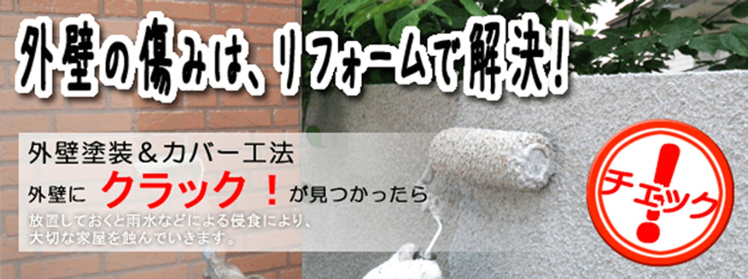 外壁の傷みは、リフォームで解決！　外壁塗装＆カバー工法　外壁にクラック！が見つかったら　放置しておくと雨水などによる侵食により、大切な家屋を蝕んでいきます。